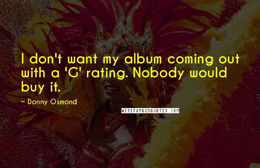 Donny Osmond Quotes: I don't want my album coming out with a 'G' rating. Nobody would buy it.