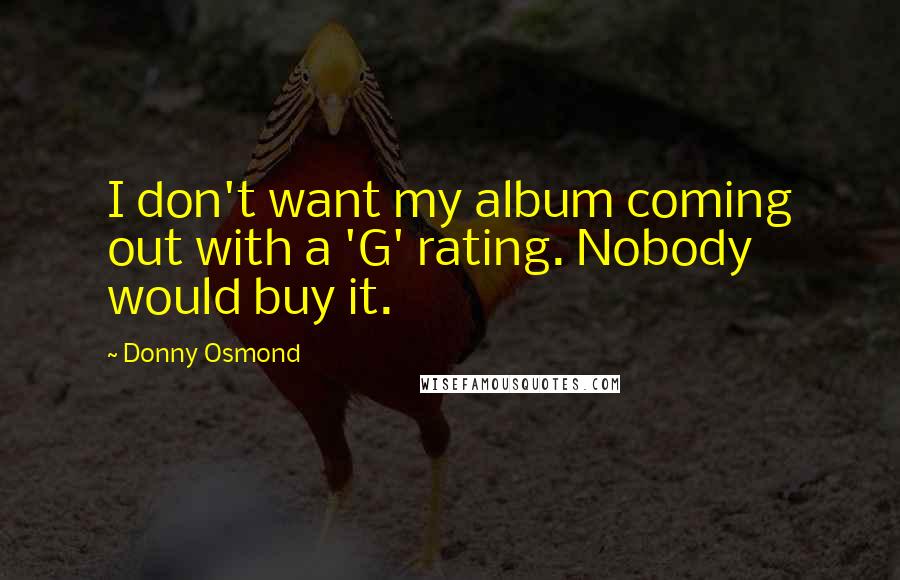 Donny Osmond Quotes: I don't want my album coming out with a 'G' rating. Nobody would buy it.