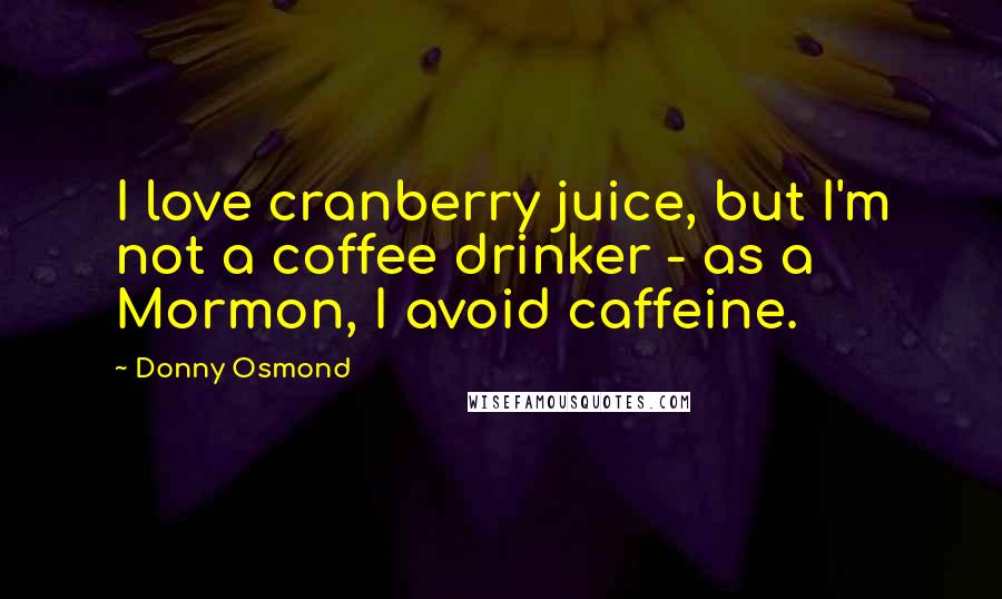 Donny Osmond Quotes: I love cranberry juice, but I'm not a coffee drinker - as a Mormon, I avoid caffeine.