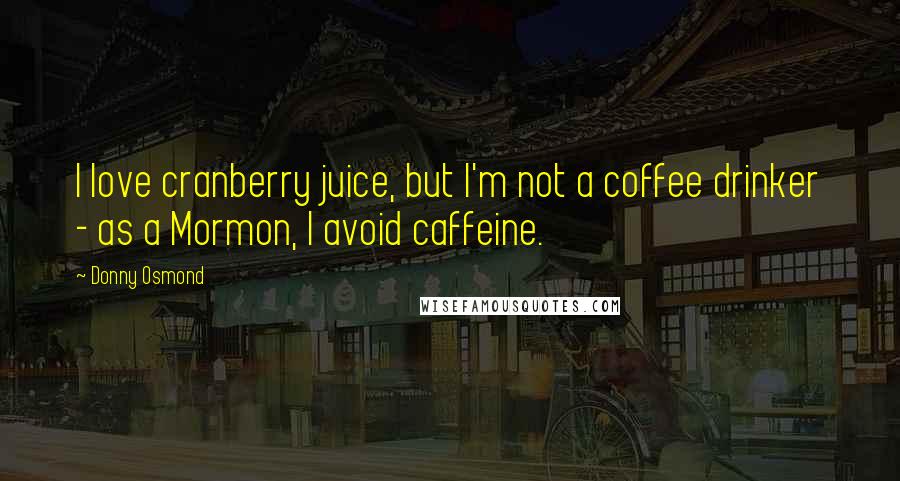 Donny Osmond Quotes: I love cranberry juice, but I'm not a coffee drinker - as a Mormon, I avoid caffeine.