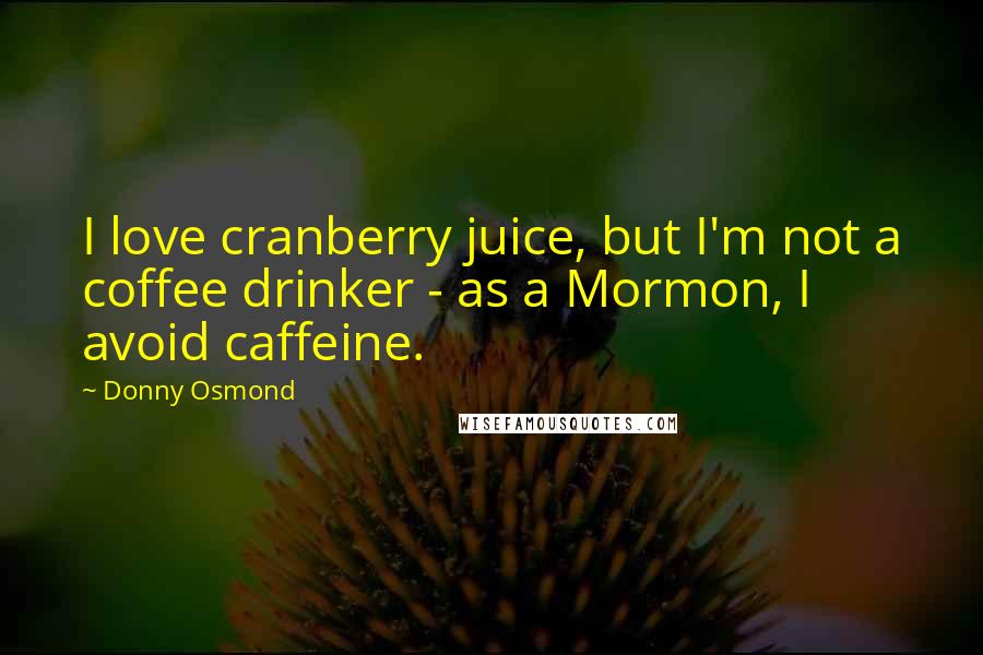 Donny Osmond Quotes: I love cranberry juice, but I'm not a coffee drinker - as a Mormon, I avoid caffeine.