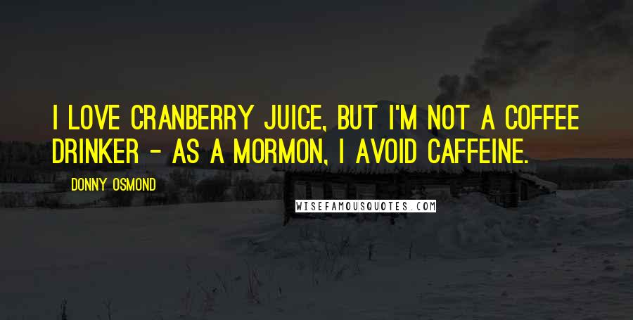 Donny Osmond Quotes: I love cranberry juice, but I'm not a coffee drinker - as a Mormon, I avoid caffeine.