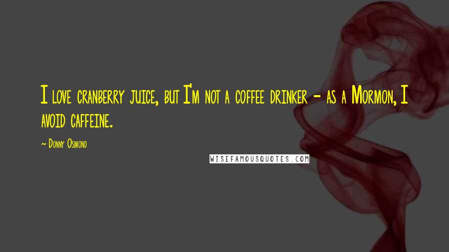 Donny Osmond Quotes: I love cranberry juice, but I'm not a coffee drinker - as a Mormon, I avoid caffeine.