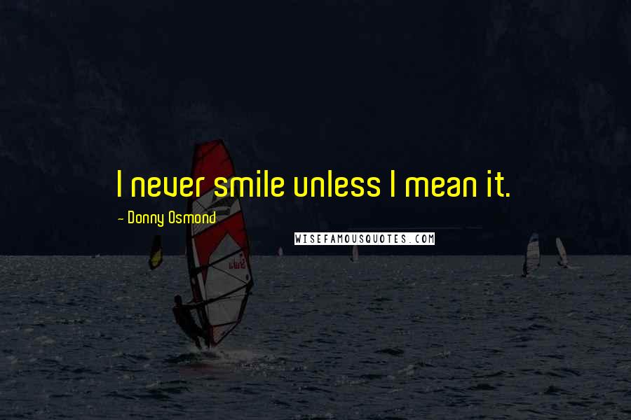Donny Osmond Quotes: I never smile unless I mean it.