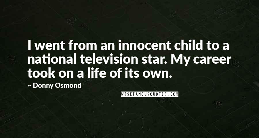 Donny Osmond Quotes: I went from an innocent child to a national television star. My career took on a life of its own.