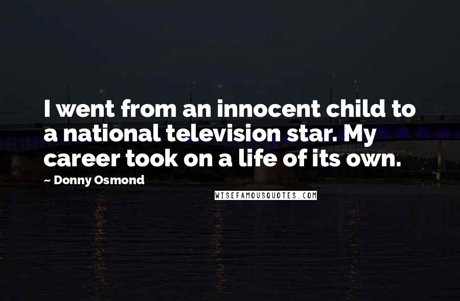 Donny Osmond Quotes: I went from an innocent child to a national television star. My career took on a life of its own.