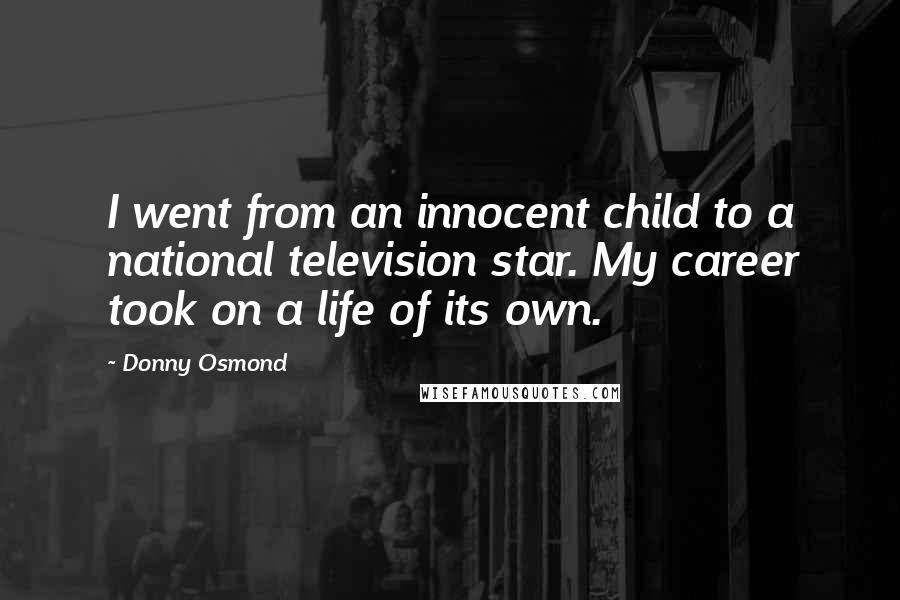 Donny Osmond Quotes: I went from an innocent child to a national television star. My career took on a life of its own.