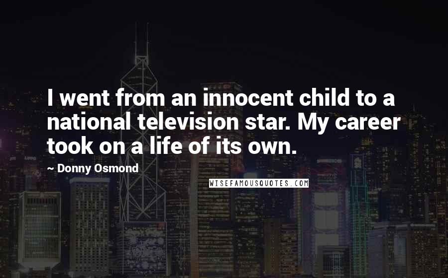 Donny Osmond Quotes: I went from an innocent child to a national television star. My career took on a life of its own.