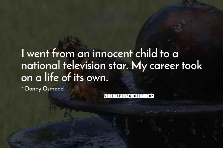 Donny Osmond Quotes: I went from an innocent child to a national television star. My career took on a life of its own.