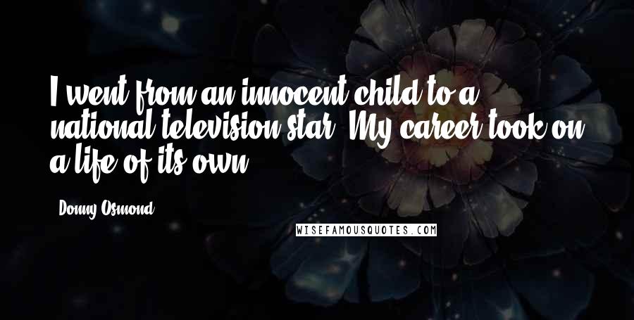 Donny Osmond Quotes: I went from an innocent child to a national television star. My career took on a life of its own.