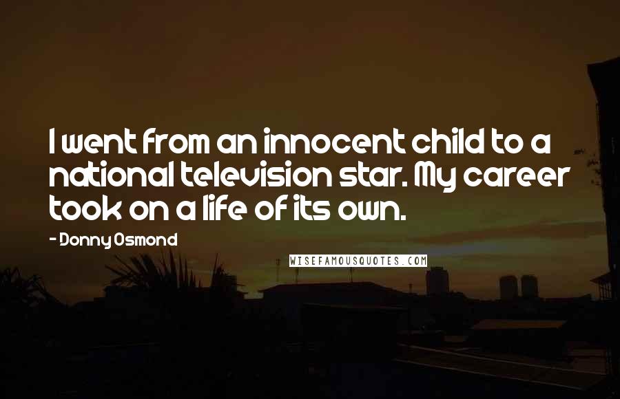 Donny Osmond Quotes: I went from an innocent child to a national television star. My career took on a life of its own.