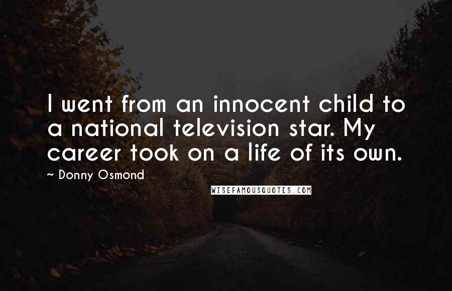 Donny Osmond Quotes: I went from an innocent child to a national television star. My career took on a life of its own.