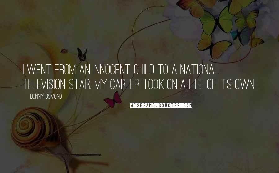 Donny Osmond Quotes: I went from an innocent child to a national television star. My career took on a life of its own.