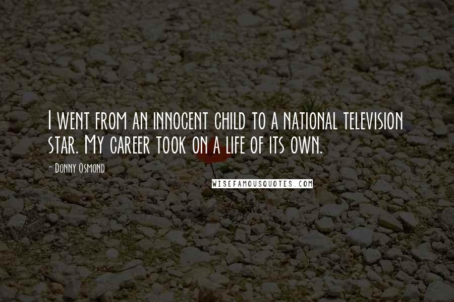 Donny Osmond Quotes: I went from an innocent child to a national television star. My career took on a life of its own.