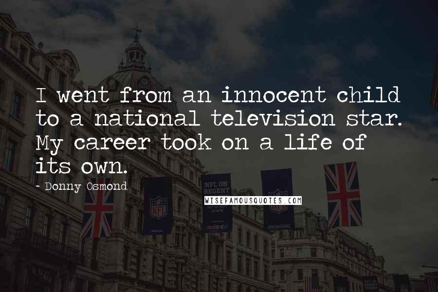 Donny Osmond Quotes: I went from an innocent child to a national television star. My career took on a life of its own.