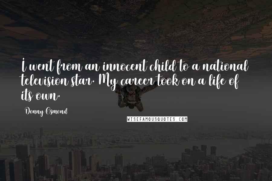 Donny Osmond Quotes: I went from an innocent child to a national television star. My career took on a life of its own.