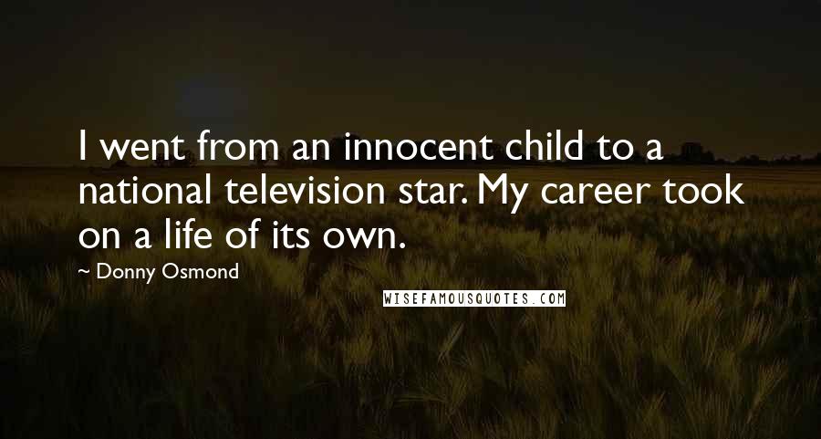 Donny Osmond Quotes: I went from an innocent child to a national television star. My career took on a life of its own.