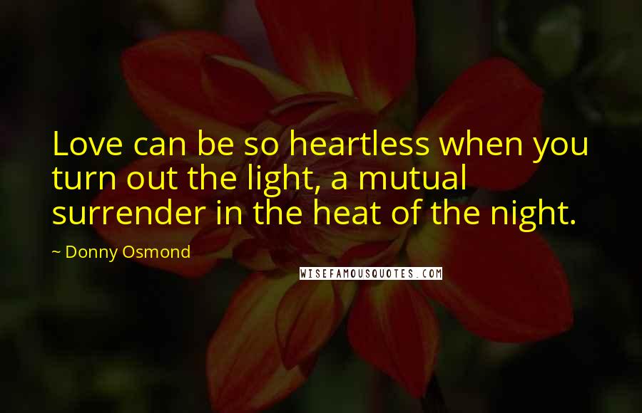 Donny Osmond Quotes: Love can be so heartless when you turn out the light, a mutual surrender in the heat of the night.