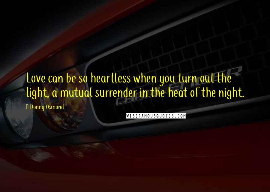 Donny Osmond Quotes: Love can be so heartless when you turn out the light, a mutual surrender in the heat of the night.