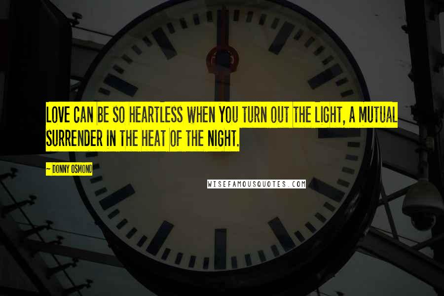 Donny Osmond Quotes: Love can be so heartless when you turn out the light, a mutual surrender in the heat of the night.