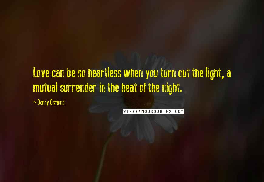 Donny Osmond Quotes: Love can be so heartless when you turn out the light, a mutual surrender in the heat of the night.