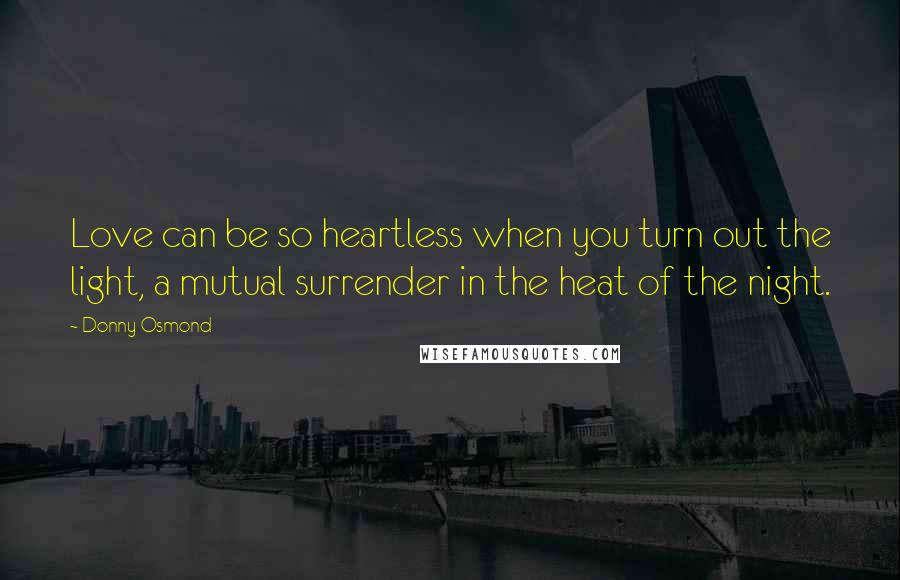 Donny Osmond Quotes: Love can be so heartless when you turn out the light, a mutual surrender in the heat of the night.