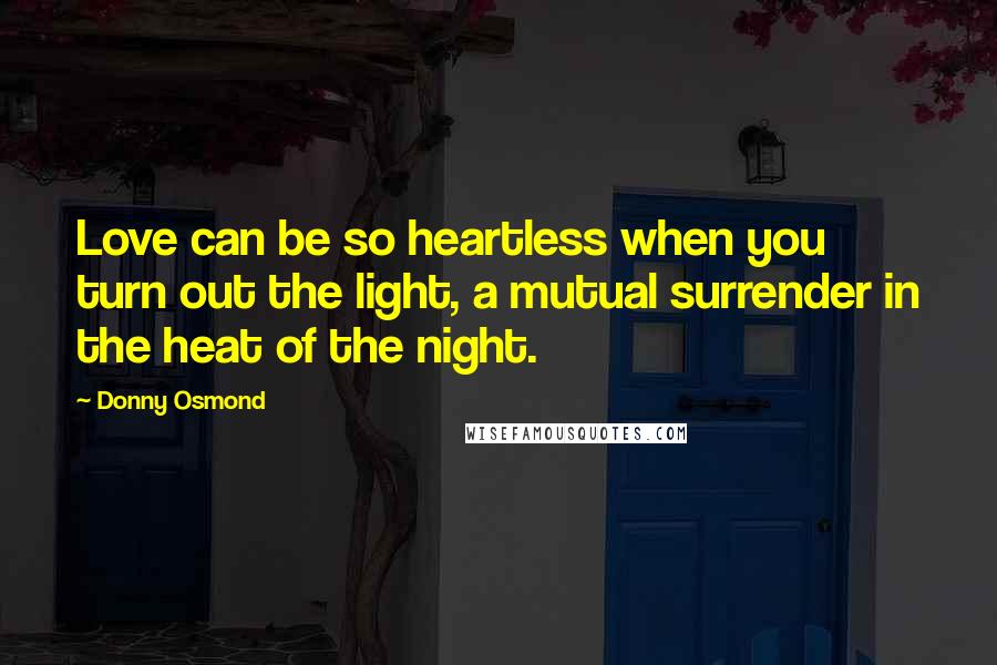 Donny Osmond Quotes: Love can be so heartless when you turn out the light, a mutual surrender in the heat of the night.