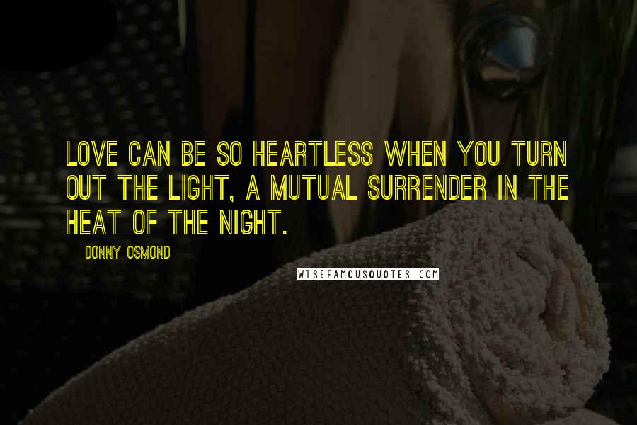 Donny Osmond Quotes: Love can be so heartless when you turn out the light, a mutual surrender in the heat of the night.