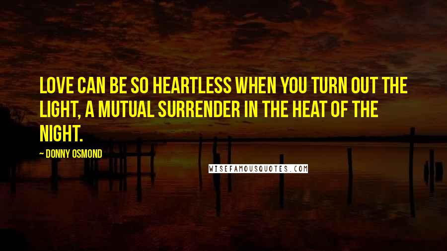 Donny Osmond Quotes: Love can be so heartless when you turn out the light, a mutual surrender in the heat of the night.