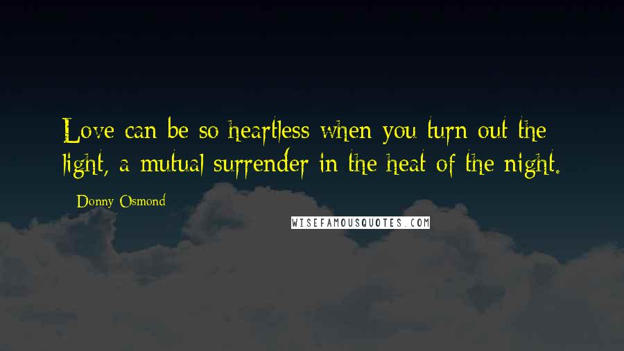 Donny Osmond Quotes: Love can be so heartless when you turn out the light, a mutual surrender in the heat of the night.