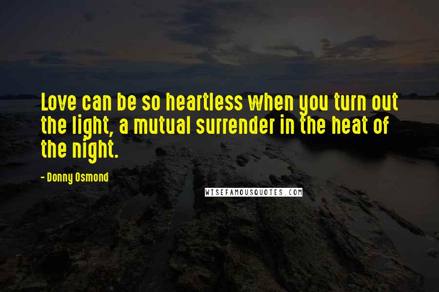 Donny Osmond Quotes: Love can be so heartless when you turn out the light, a mutual surrender in the heat of the night.