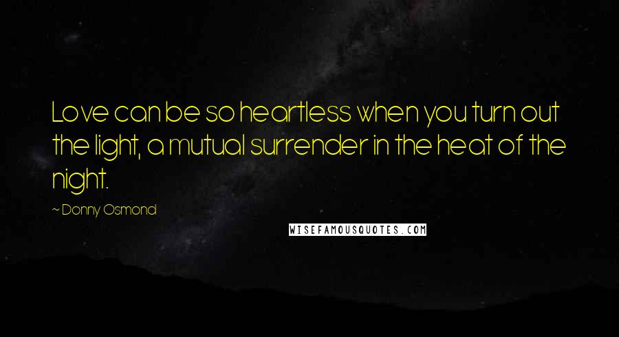 Donny Osmond Quotes: Love can be so heartless when you turn out the light, a mutual surrender in the heat of the night.
