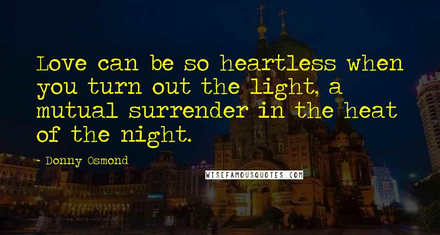 Donny Osmond Quotes: Love can be so heartless when you turn out the light, a mutual surrender in the heat of the night.