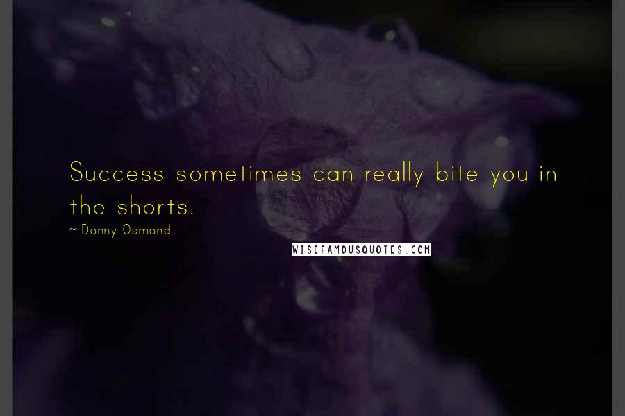 Donny Osmond Quotes: Success sometimes can really bite you in the shorts.