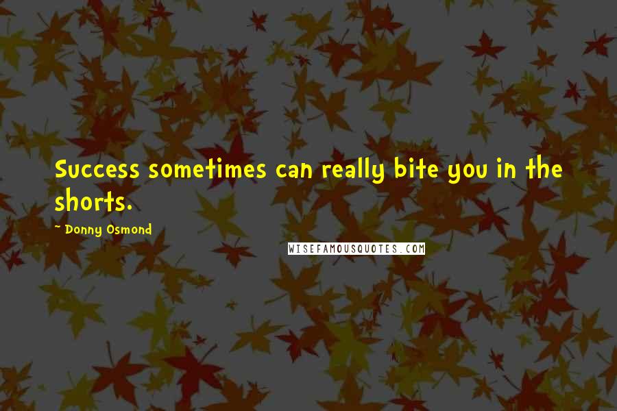 Donny Osmond Quotes: Success sometimes can really bite you in the shorts.