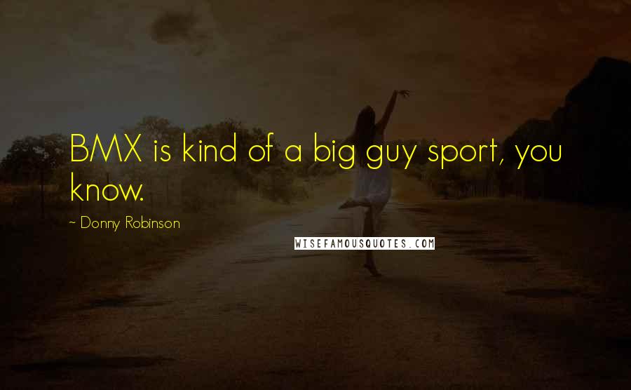 Donny Robinson Quotes: BMX is kind of a big guy sport, you know.