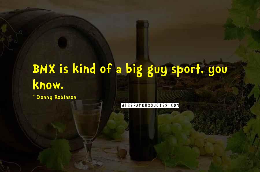 Donny Robinson Quotes: BMX is kind of a big guy sport, you know.