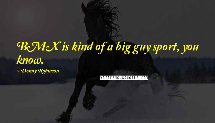 Donny Robinson Quotes: BMX is kind of a big guy sport, you know.