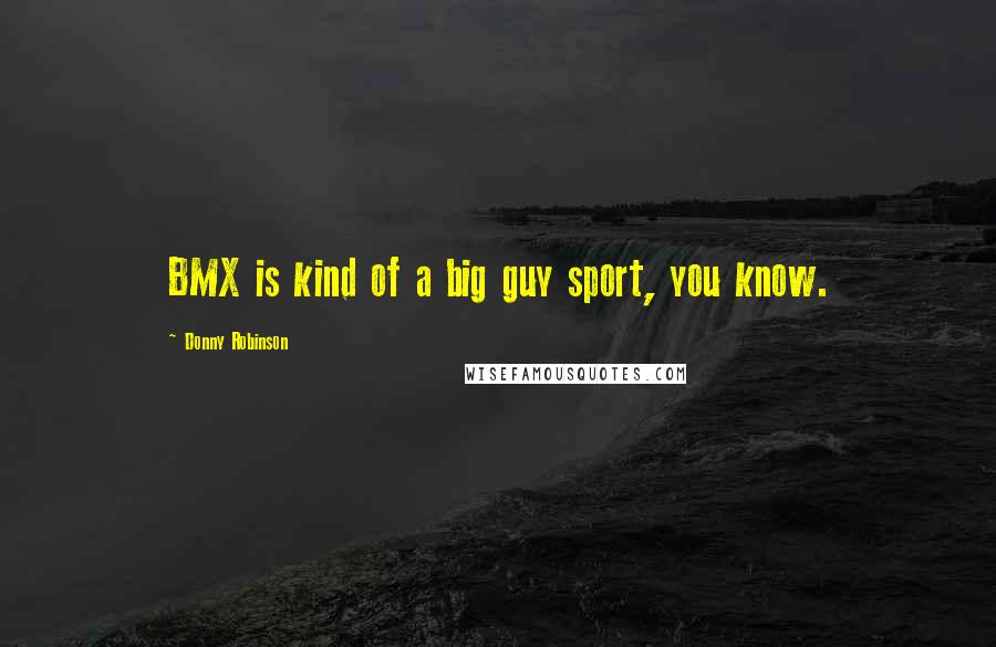 Donny Robinson Quotes: BMX is kind of a big guy sport, you know.