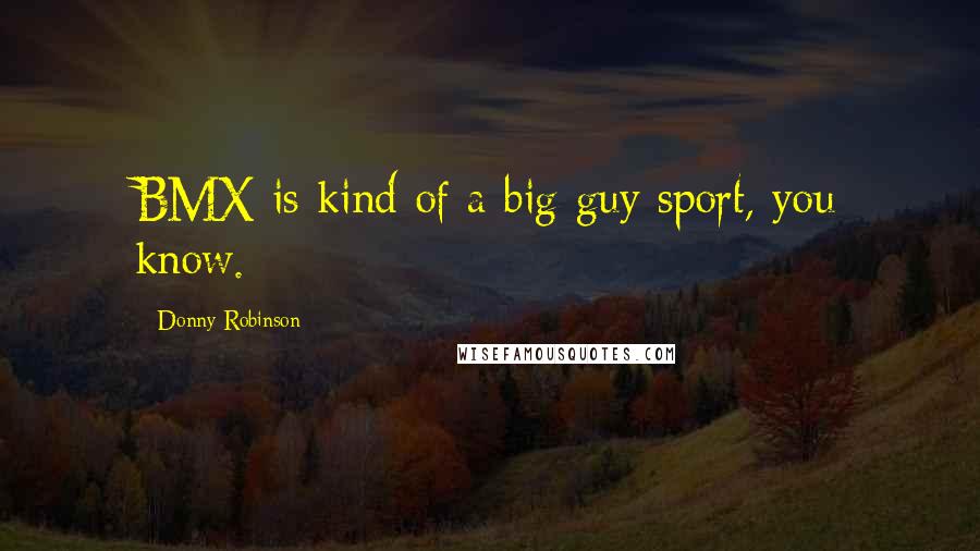 Donny Robinson Quotes: BMX is kind of a big guy sport, you know.