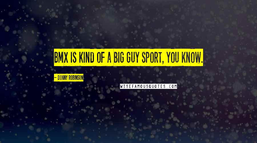 Donny Robinson Quotes: BMX is kind of a big guy sport, you know.