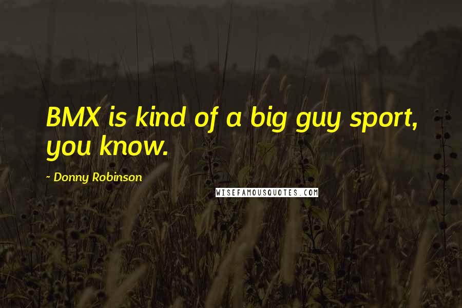 Donny Robinson Quotes: BMX is kind of a big guy sport, you know.
