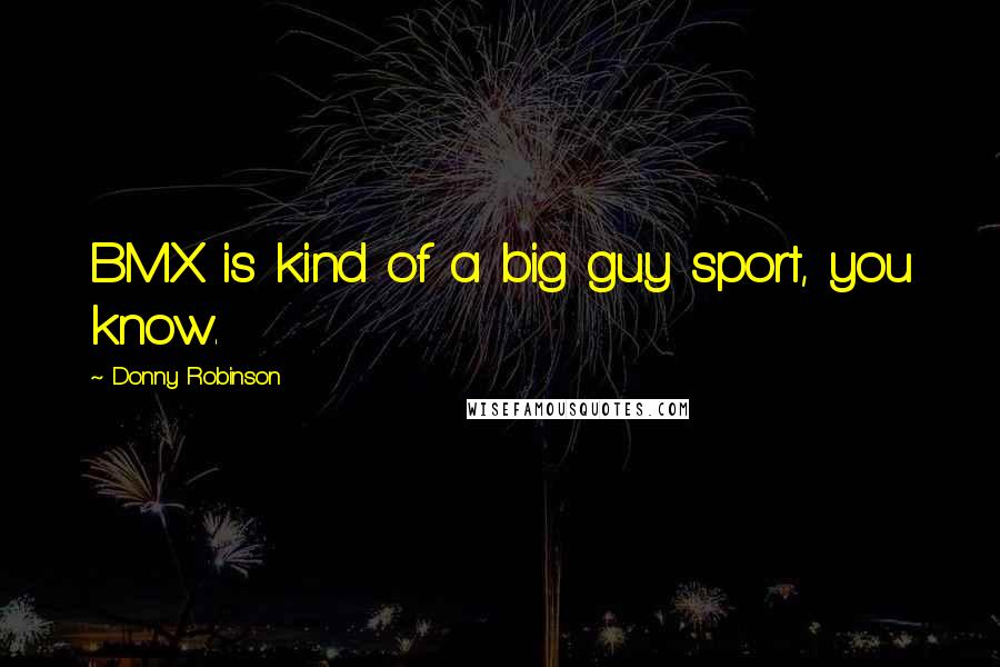 Donny Robinson Quotes: BMX is kind of a big guy sport, you know.