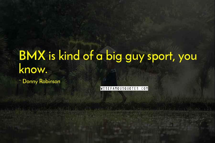 Donny Robinson Quotes: BMX is kind of a big guy sport, you know.