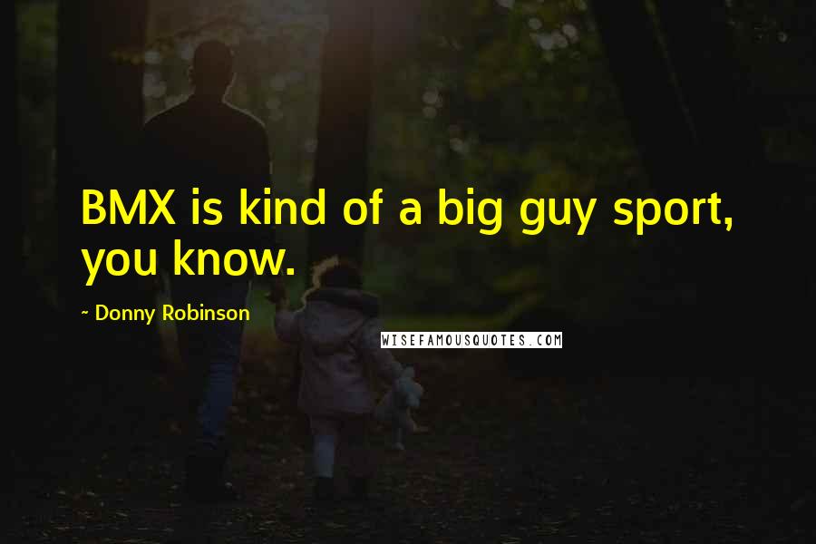 Donny Robinson Quotes: BMX is kind of a big guy sport, you know.
