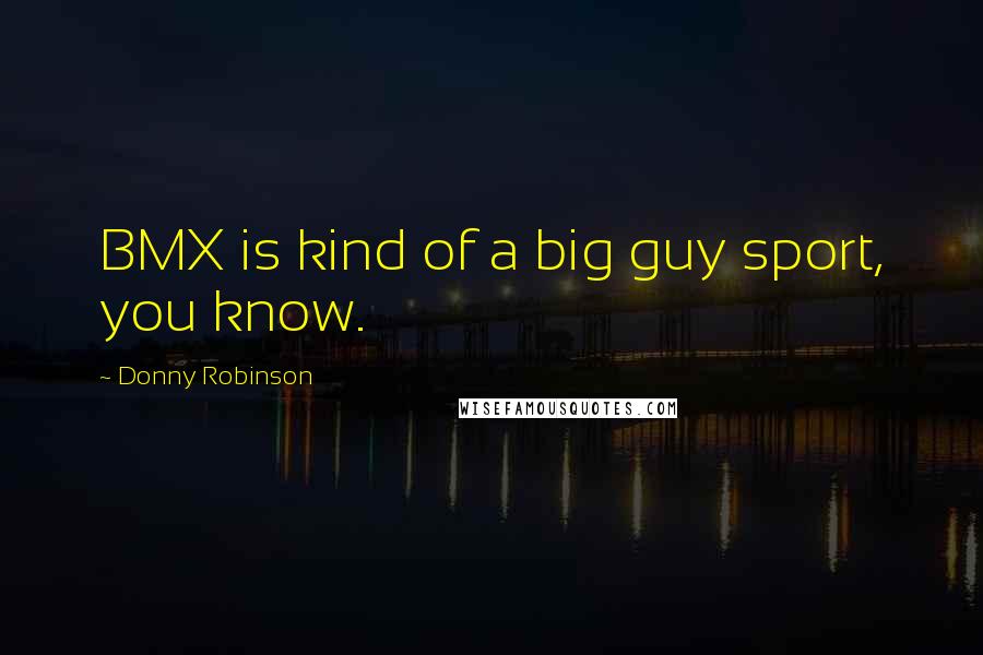 Donny Robinson Quotes: BMX is kind of a big guy sport, you know.