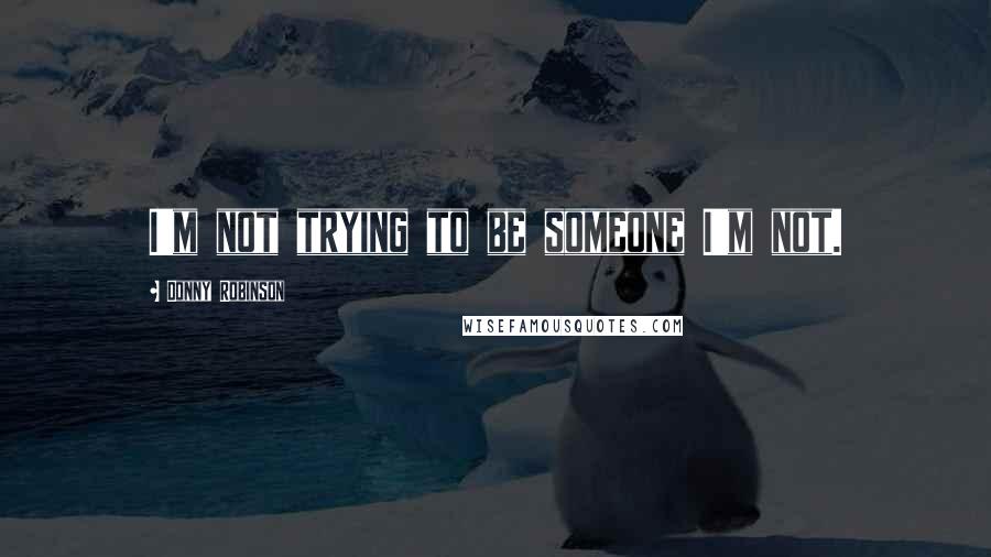 Donny Robinson Quotes: I'm not trying to be someone I'm not.