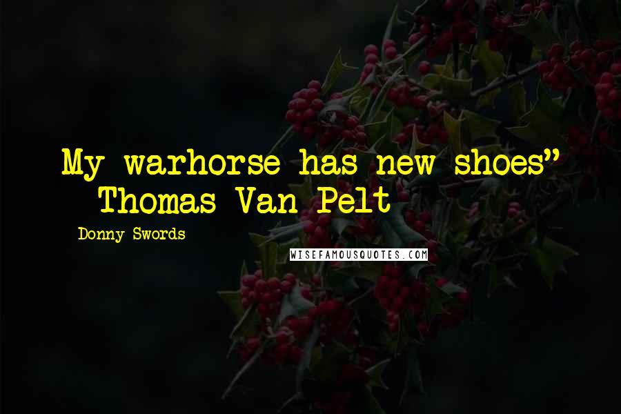 Donny Swords Quotes: My warhorse has new shoes" - Thomas Van Pelt
