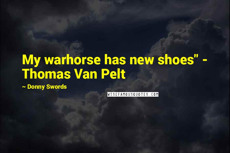 Donny Swords Quotes: My warhorse has new shoes" - Thomas Van Pelt