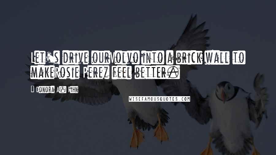 Donora A. Rihn Quotes: Let's drive ourVolvo into a brick wall to makeRosie Perez feel better.